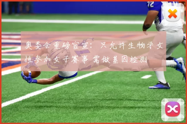 奥委会重磅官宣:只允许生物学女性参加女子赛事 需做基因检测