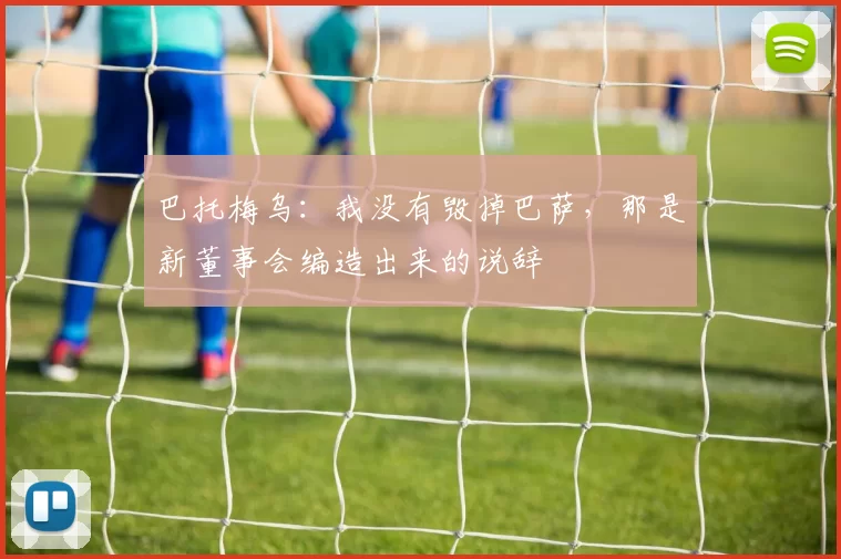 巴托梅乌:我没有毁掉巴萨,那是新董事会编造出来的说辞